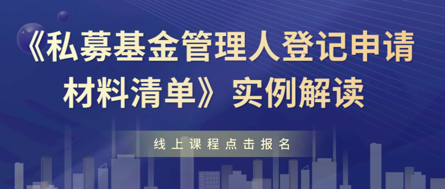 专题培训 | 实例解读《私募基金管理人登记申请材料清单》