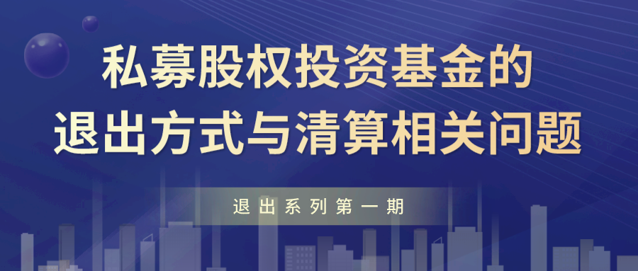 线上直播 | 退出系列第一期：私募股权投资基金的退出方式与清算相关问题
