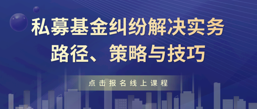 线上直播 | 私募基金纠纷解决实务——路径、策略与技巧
